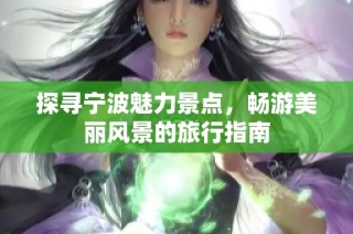 探寻宁波魅力景点，畅游美丽风景的旅行指南