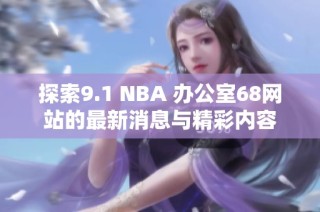 探索9.1 NBA 办公室68网站的最新消息与精彩内容