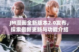 JM漫画全新版本2.0发布，探索最新更新与功能介绍