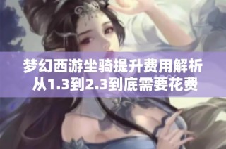 梦幻西游坐骑提升费用解析 从1.3到2.3到底需要花费多少