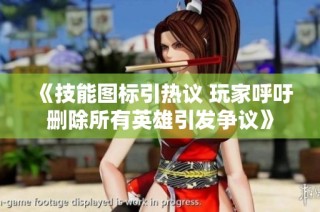 《技能图标引热议 玩家呼吁删除所有英雄引发争议》