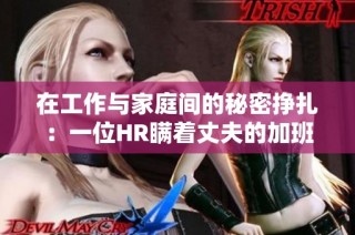 在工作与家庭间的秘密挣扎：一位HR瞒着丈夫的加班生活