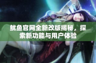 鱿鱼官网全新改版揭秘，探索新功能与用户体验