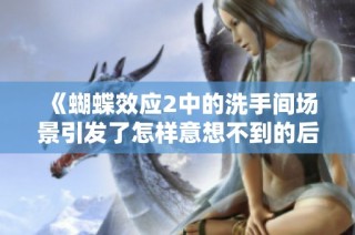 《蝴蝶效应2中的洗手间场景引发了怎样意想不到的后果》