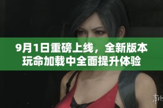 9月1日重磅上线，全新版本玩命加载中全面提升体验