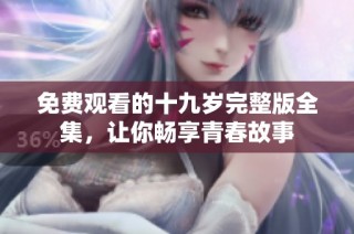 免费观看的十九岁完整版全集，让你畅享青春故事