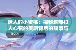 迷人的小蜜桃：探秘这部扣人心弦的美剧背后的故事与魅力