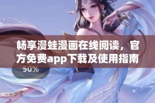畅享漫蛙漫画在线阅读，官方免费app下载及使用指南