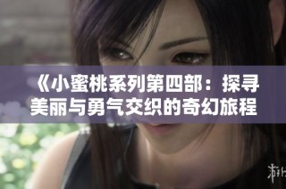 《小蜜桃系列第四部：探寻美丽与勇气交织的奇幻旅程》