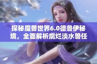 探秘魔兽世界6.0德鲁伊秘境，全面解析腐烂淡水兽任务攻略