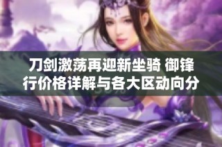 刀剑激荡再迎新坐骑 御锋行价格详解与各大区动向分析