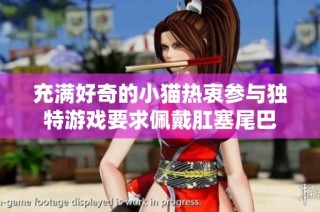 充满好奇的小猫热衷参与独特游戏要求佩戴肛塞尾巴
