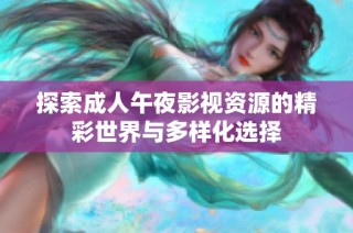 探索成人午夜影视资源的精彩世界与多样化选择
