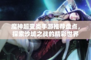 魔神超变类手游推荐盘点，探索沙城之战的精彩世界