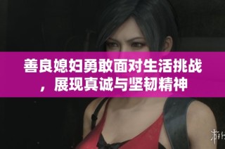 善良媳妇勇敢面对生活挑战，展现真诚与坚韧精神