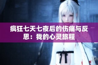 疯狂七天七夜后的伤痛与反思：我的心灵旅程
