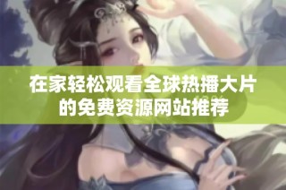 在家轻松观看全球热播大片的免费资源网站推荐