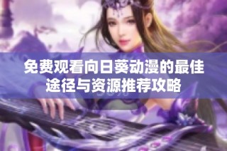 免费观看向日葵动漫的最佳途径与资源推荐攻略