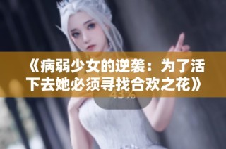 《病弱少女的逆袭：为了活下去她必须寻找合欢之花》