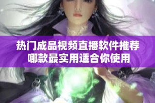 热门成品视频直播软件推荐 哪款最实用适合你使用