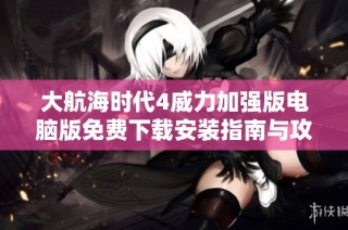 大航海时代4威力加强版电脑版免费下载安装指南与攻略