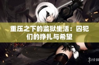 重压之下的监狱生活：囚犯们的挣扎与希望