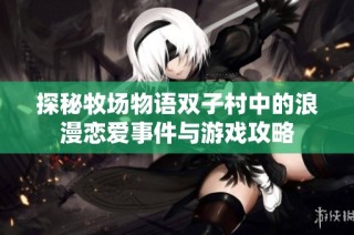 探秘牧场物语双子村中的浪漫恋爱事件与游戏攻略