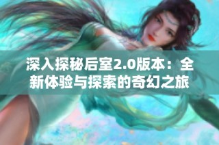 深入探秘后室2.0版本：全新体验与探索的奇幻之旅