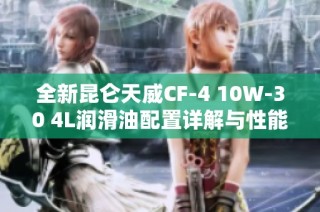 全新昆仑天威CF-4 10W-30 4L润滑油配置详解与性能评测