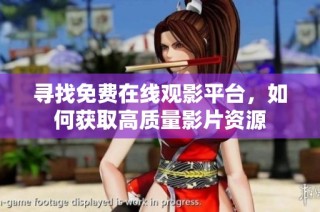 寻找免费在线观影平台，如何获取高质量影片资源