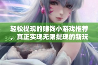 轻松提现的赚钱小游戏推荐，真正实现无限提现的新玩法解析