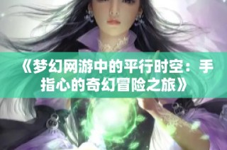 《梦幻网游中的平行时空：手指心的奇幻冒险之旅》