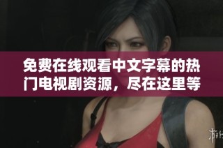 免费在线观看中文字幕的热门电视剧资源，尽在这里等你来发现