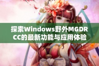 探索Windows野外MGDRCC的最新功能与应用体验