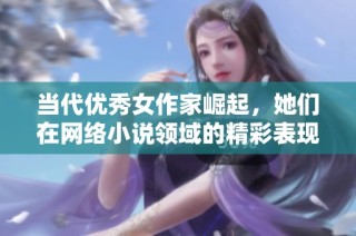 当代优秀女作家崛起，她们在网络小说领域的精彩表现