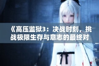《高压监狱3：决战时刻，挑战极限生存与意志的最终对决》