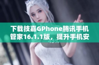 下载技嘉GPhone腾讯手机管家16.1.1版，提升手机安全与管理效率