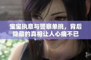 宝宝执意与警察单挑，背后隐藏的真相让人心痛不已