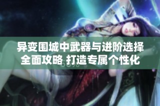 异变围城中武器与进阶选择全面攻略 打造专属个性化装备指南