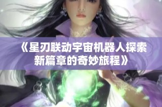 《星刃联动宇宙机器人探索新篇章的奇妙旅程》