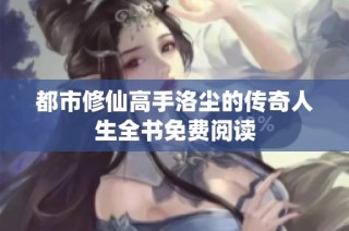 都市修仙高手洛尘的传奇人生全书免费阅读