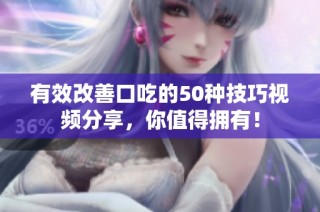 有效改善口吃的50种技巧视频分享，你值得拥有！