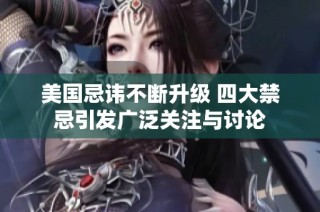 美国忌讳不断升级 四大禁忌引发广泛关注与讨论