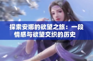 探索安娜的欲望之旅：一段情感与欲望交织的历史  