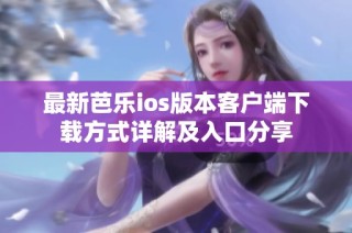 最新芭乐ios版本客户端下载方式详解及入口分享