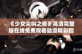 《少女尖叫之夜》高清完整版在线免费观看动漫精彩回顾与情节分析