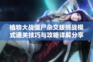 植物大战僵尸杂交版挑战模式通关技巧与攻略详解分享