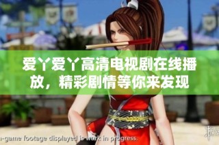 爱丫爱丫高清电视剧在线播放，精彩剧情等你来发现