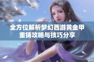 全方位解析梦幻西游黄金甲重铸攻略与技巧分享