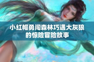 小红帽勇闯森林巧遇大灰狼的惊险冒险故事